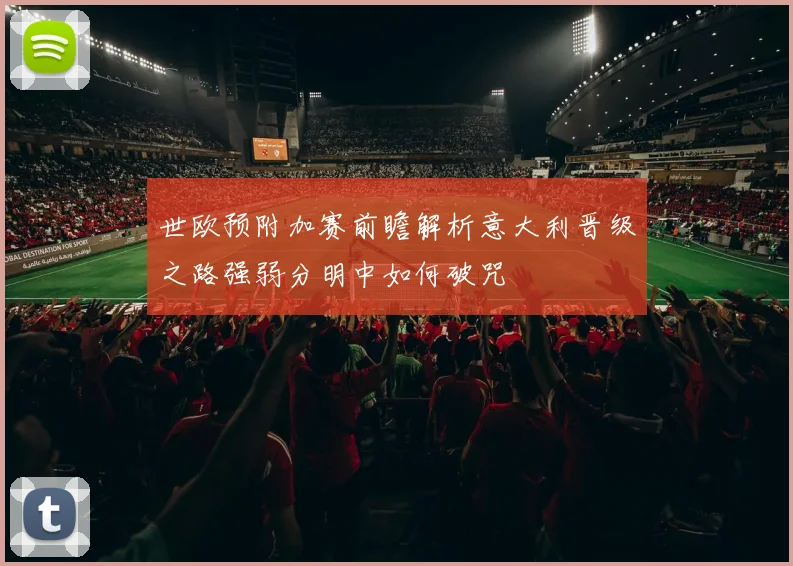 世欧预附加赛前瞻解析意大利晋级之路强弱分明中如何破咒