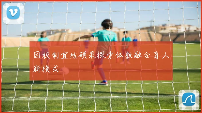 因校制宜结硕果探索体教融合育人新模式