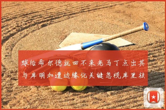 球给希尔德就回不来老马丁点出其与库明加遭边缘化关键忽视库里核心作用