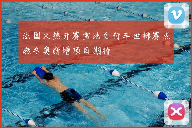 法国火热开赛雪地自行车世锦赛点燃冬奥新增项目期待