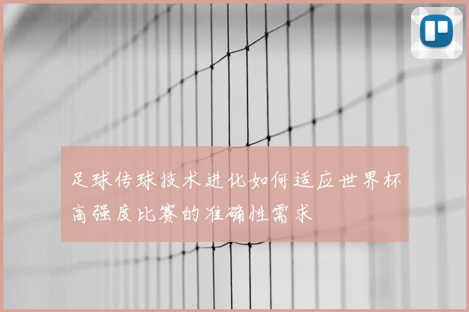 足球传球技术进化如何适应世界杯高强度比赛的准确性需求