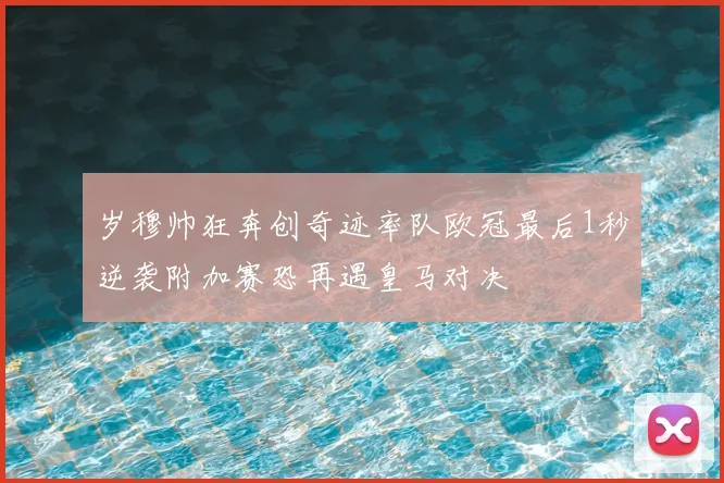 岁穆帅狂奔创奇迹率队欧冠最后1秒逆袭附加赛恐再遇皇马对决